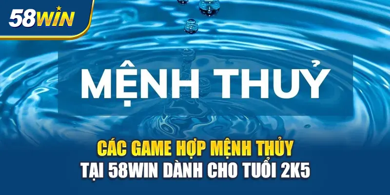 cac-game-hop-menh-thuy-tai-58win-danh-cho-tuoi-2k5