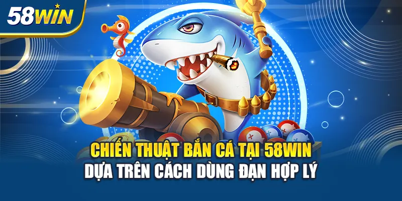 chien-thuat-ban-ca-tai-58win-dua-tren-cach-dung-dan-hop-ly