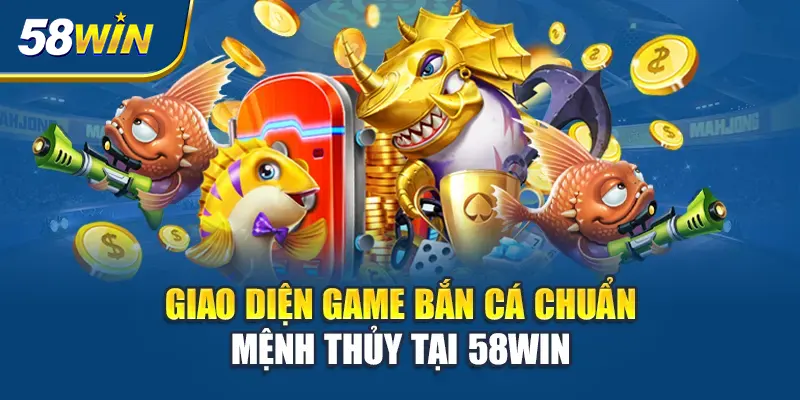 giao-dien-game-ban-ca-chuan-menh-thuy-tai-58win