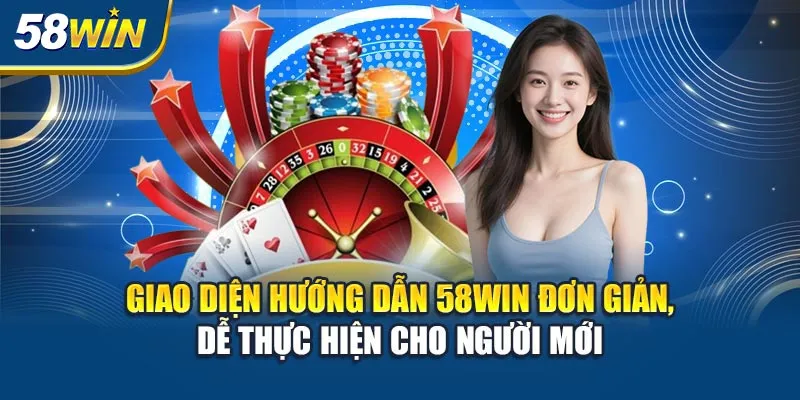 giao-dien-huong-dan-58win-don-gian-de-thuc-hien-cho-nguoi-moi