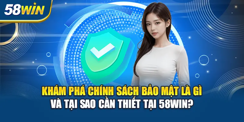 kham-pha-chinh-sach-bao-mat-la-gi-va-tai-sao-can-thiet-tai-58win-